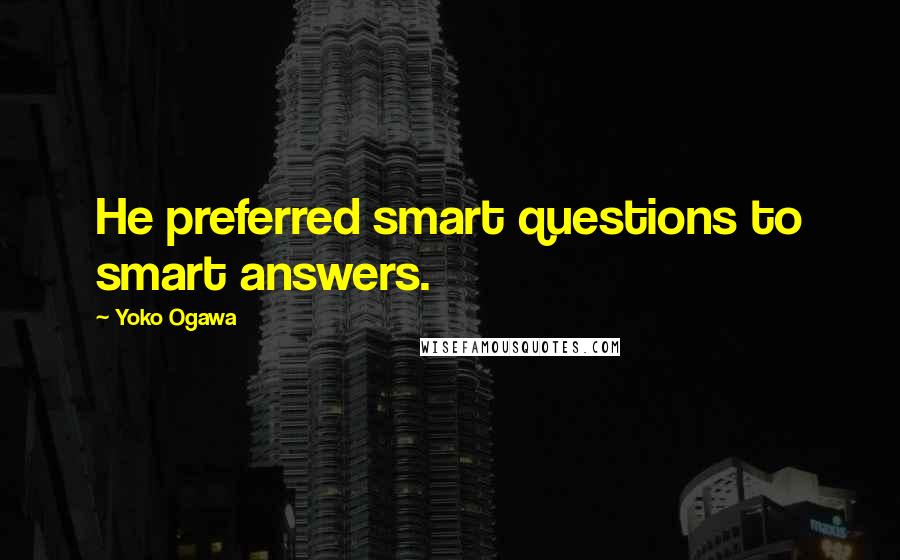 Yoko Ogawa Quotes: He preferred smart questions to smart answers.