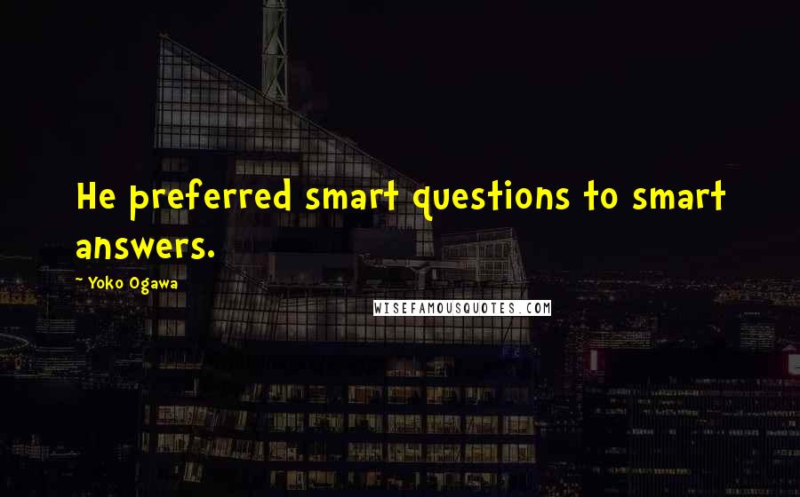 Yoko Ogawa Quotes: He preferred smart questions to smart answers.