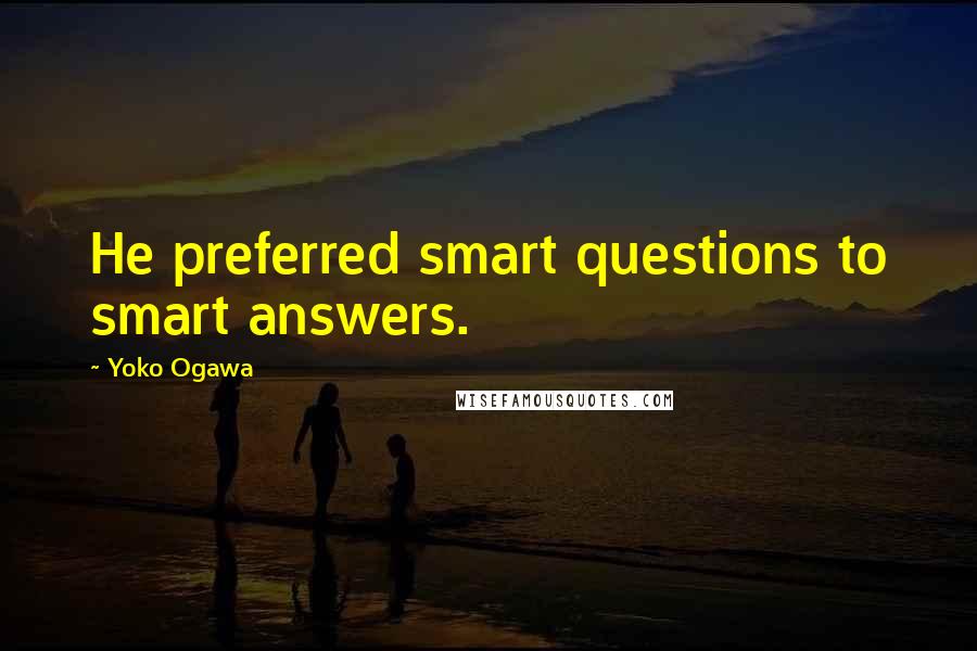 Yoko Ogawa Quotes: He preferred smart questions to smart answers.