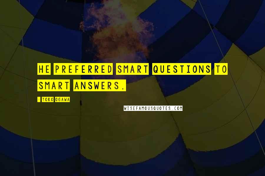 Yoko Ogawa Quotes: He preferred smart questions to smart answers.