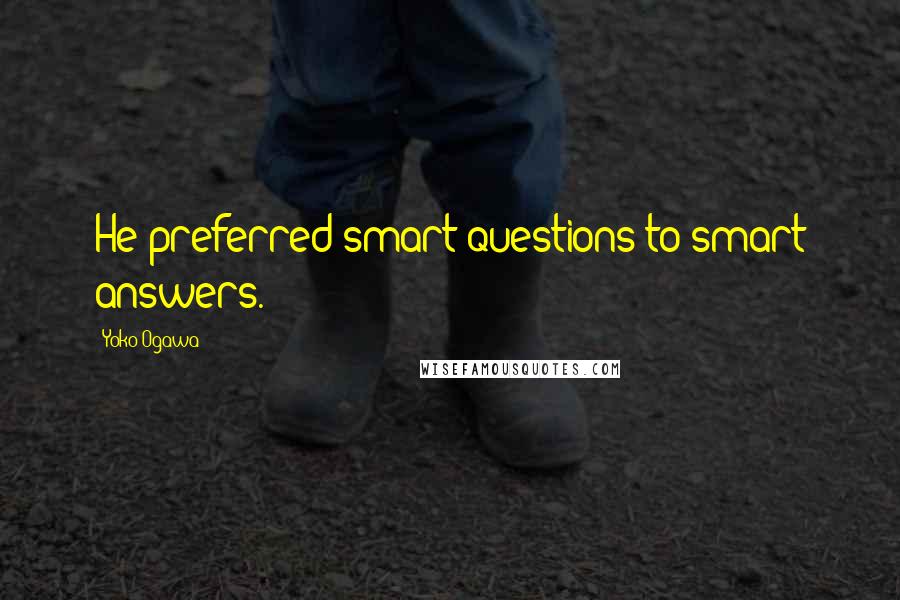 Yoko Ogawa Quotes: He preferred smart questions to smart answers.