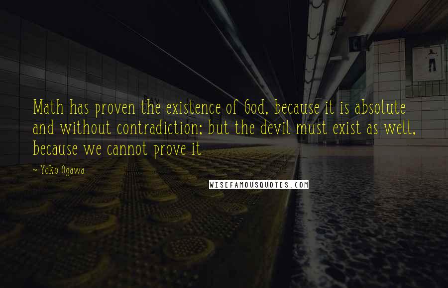 Yoko Ogawa Quotes: Math has proven the existence of God, because it is absolute and without contradiction; but the devil must exist as well, because we cannot prove it