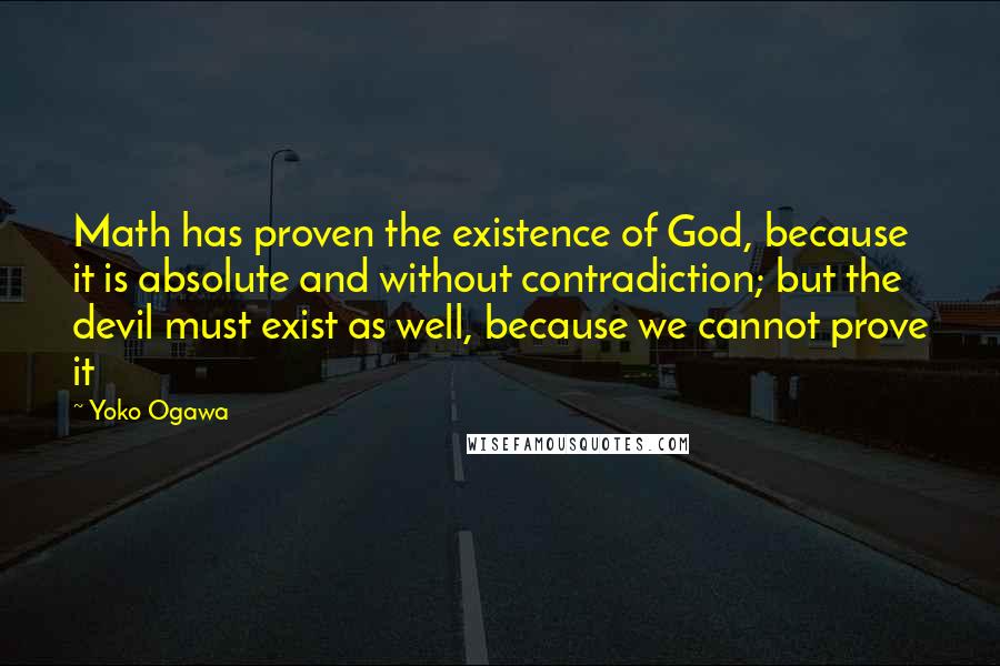 Yoko Ogawa Quotes: Math has proven the existence of God, because it is absolute and without contradiction; but the devil must exist as well, because we cannot prove it
