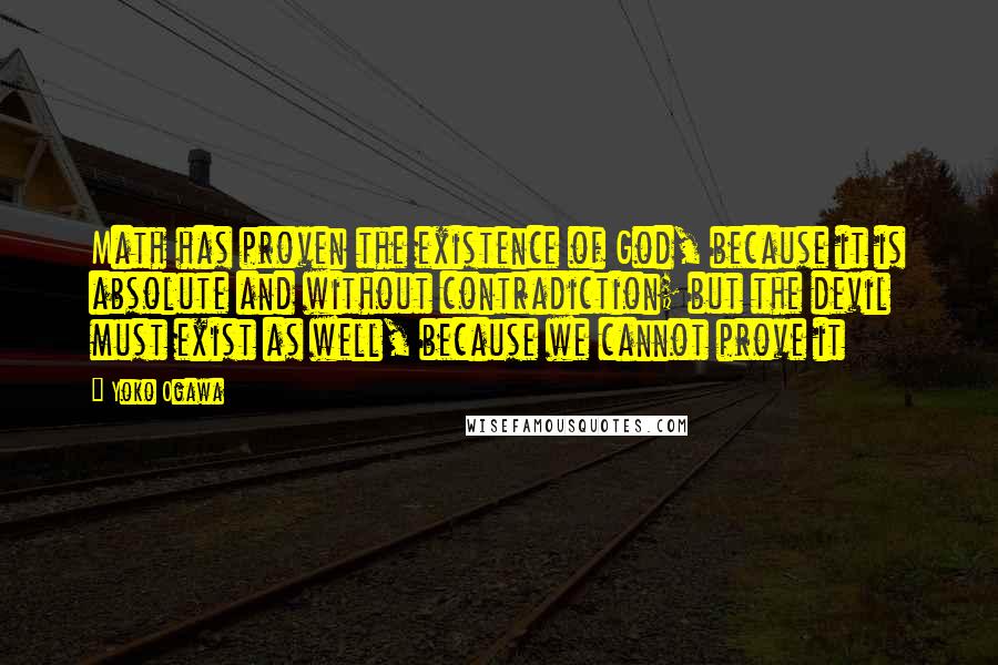 Yoko Ogawa Quotes: Math has proven the existence of God, because it is absolute and without contradiction; but the devil must exist as well, because we cannot prove it