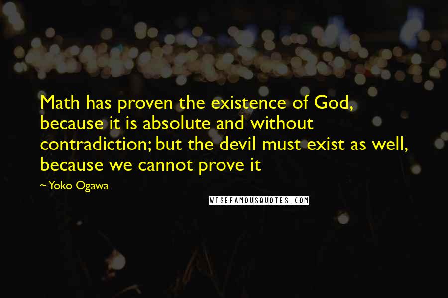 Yoko Ogawa Quotes: Math has proven the existence of God, because it is absolute and without contradiction; but the devil must exist as well, because we cannot prove it