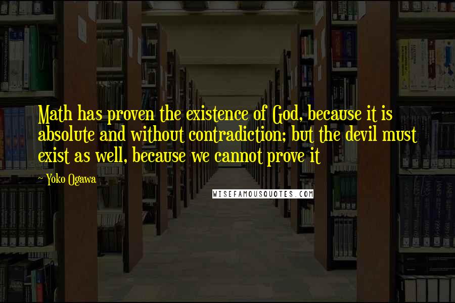 Yoko Ogawa Quotes: Math has proven the existence of God, because it is absolute and without contradiction; but the devil must exist as well, because we cannot prove it