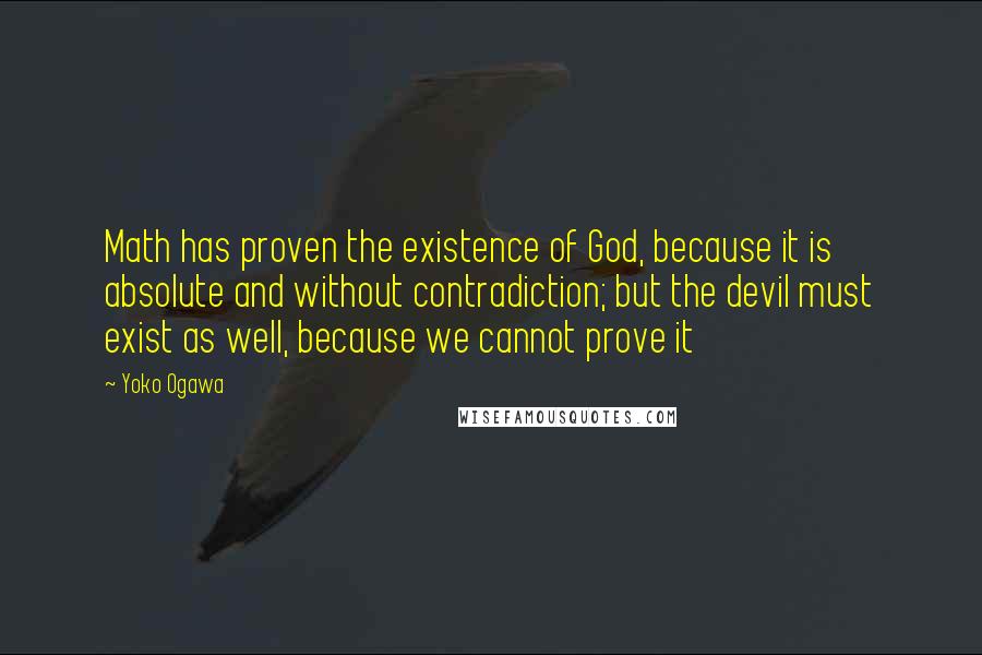 Yoko Ogawa Quotes: Math has proven the existence of God, because it is absolute and without contradiction; but the devil must exist as well, because we cannot prove it