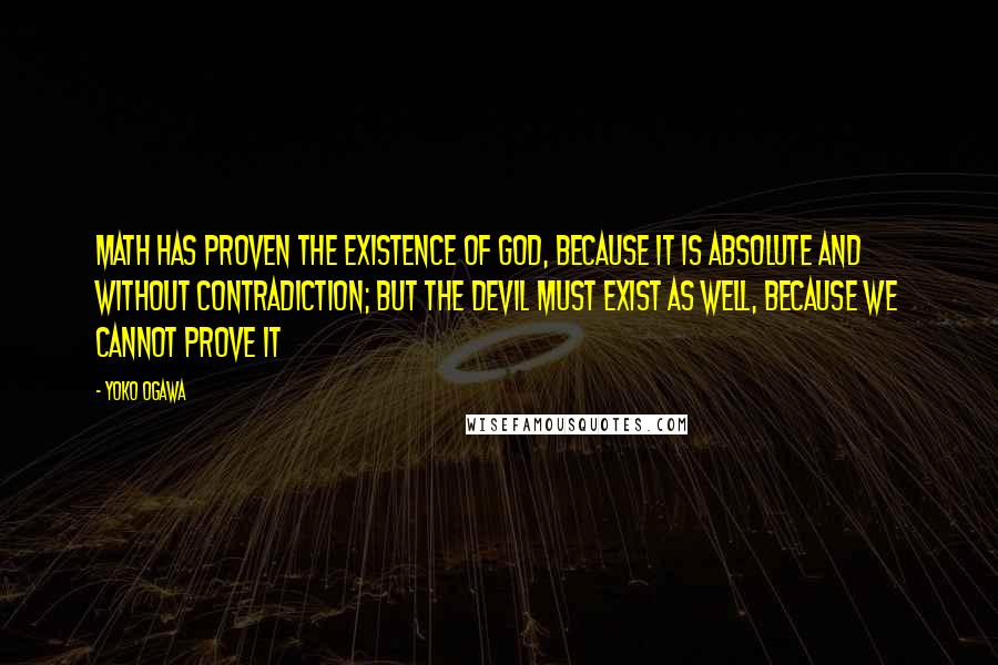 Yoko Ogawa Quotes: Math has proven the existence of God, because it is absolute and without contradiction; but the devil must exist as well, because we cannot prove it