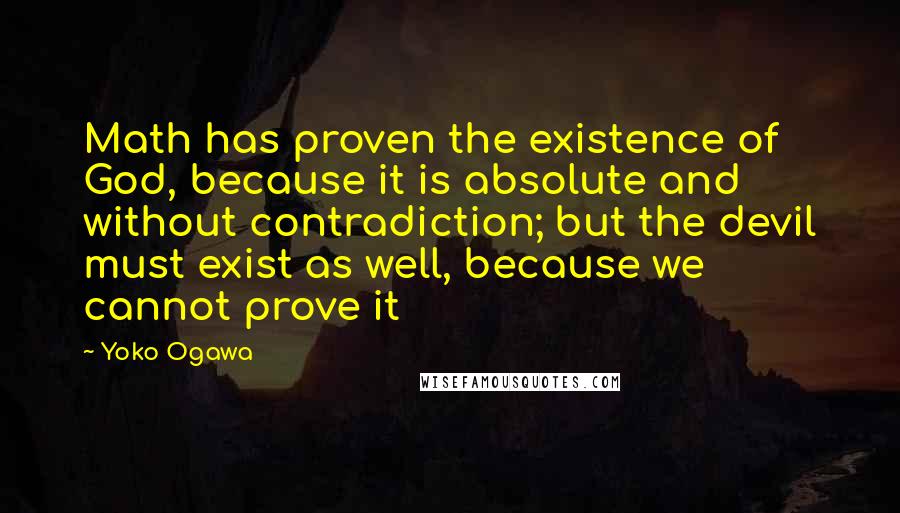 Yoko Ogawa Quotes: Math has proven the existence of God, because it is absolute and without contradiction; but the devil must exist as well, because we cannot prove it