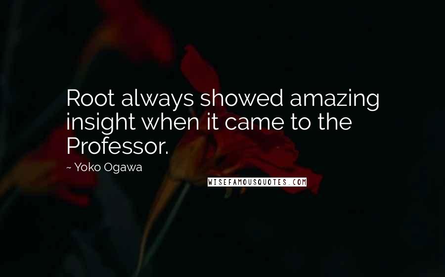 Yoko Ogawa Quotes: Root always showed amazing insight when it came to the Professor.