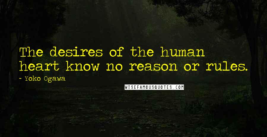 Yoko Ogawa Quotes: The desires of the human heart know no reason or rules.