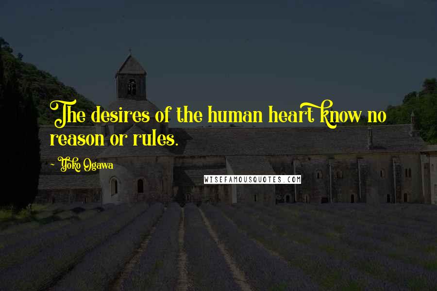 Yoko Ogawa Quotes: The desires of the human heart know no reason or rules.