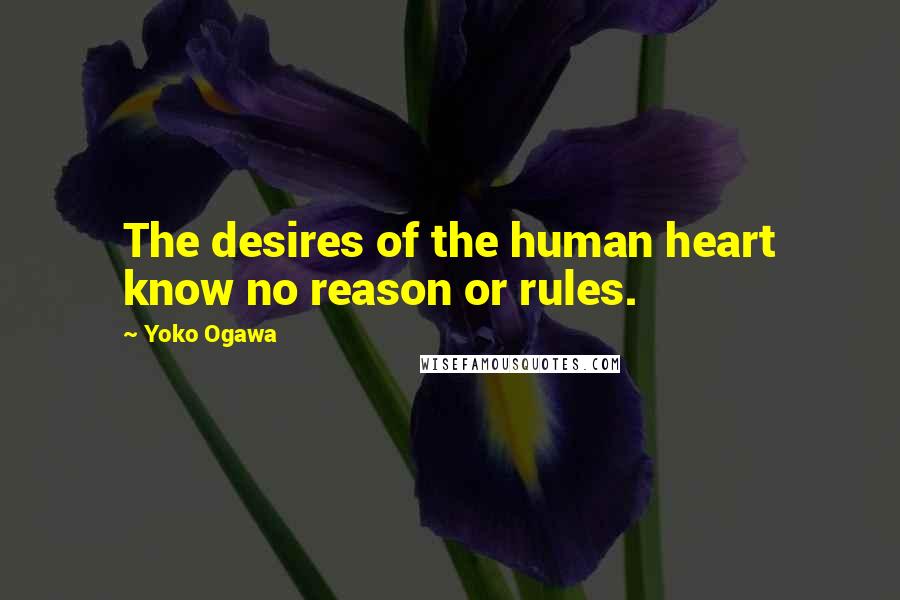 Yoko Ogawa Quotes: The desires of the human heart know no reason or rules.