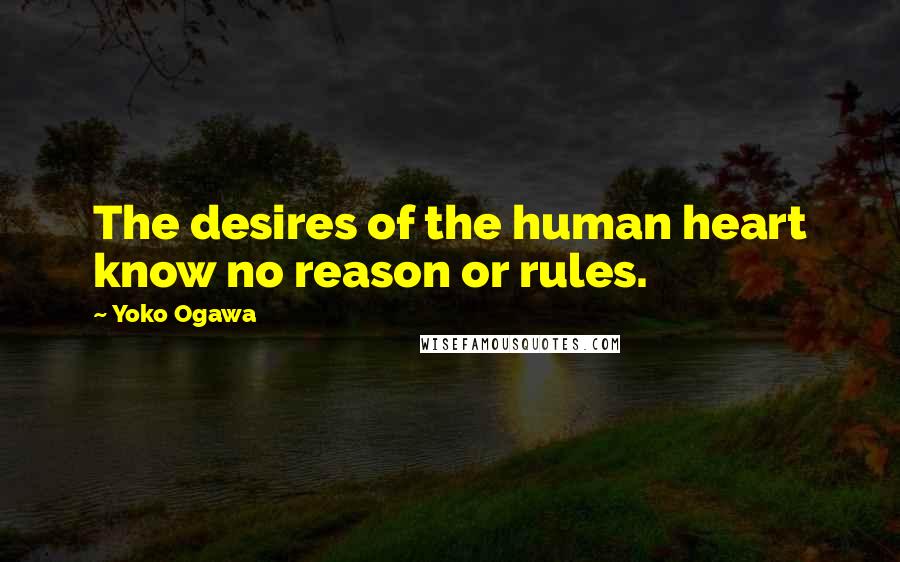 Yoko Ogawa Quotes: The desires of the human heart know no reason or rules.