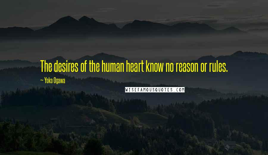 Yoko Ogawa Quotes: The desires of the human heart know no reason or rules.