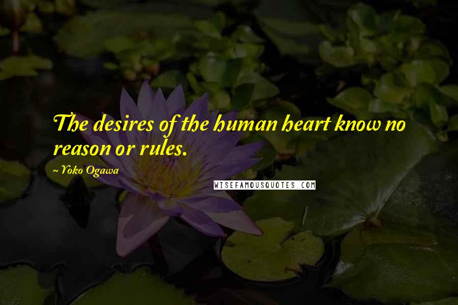 Yoko Ogawa Quotes: The desires of the human heart know no reason or rules.