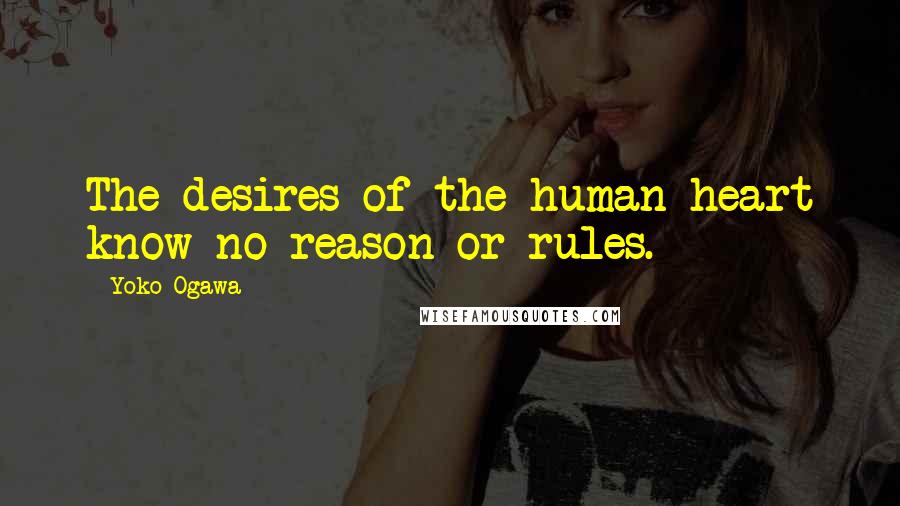 Yoko Ogawa Quotes: The desires of the human heart know no reason or rules.