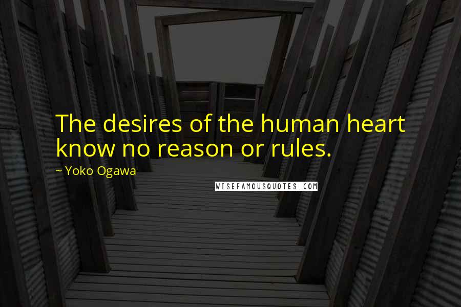 Yoko Ogawa Quotes: The desires of the human heart know no reason or rules.