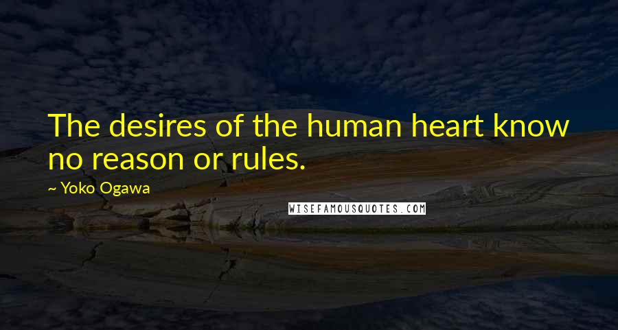 Yoko Ogawa Quotes: The desires of the human heart know no reason or rules.