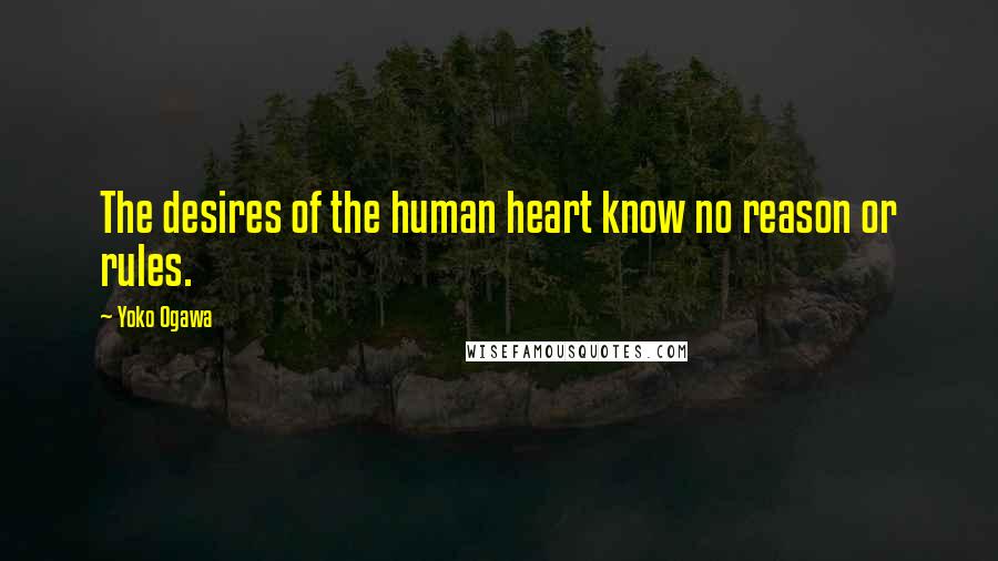 Yoko Ogawa Quotes: The desires of the human heart know no reason or rules.