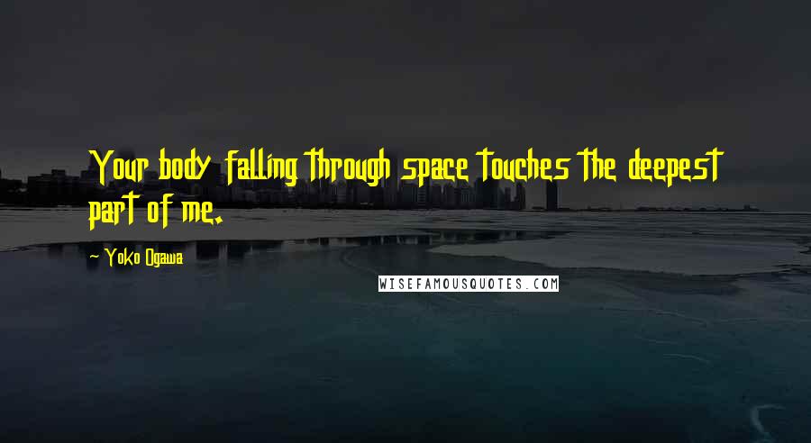 Yoko Ogawa Quotes: Your body falling through space touches the deepest part of me.