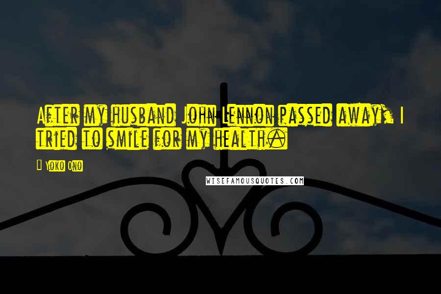 Yoko Ono Quotes: After my husband John Lennon passed away, I tried to smile for my health.