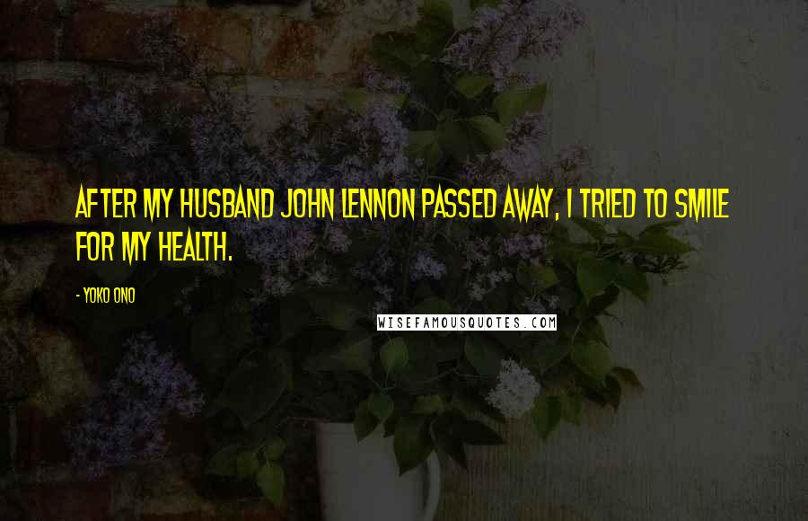 Yoko Ono Quotes: After my husband John Lennon passed away, I tried to smile for my health.