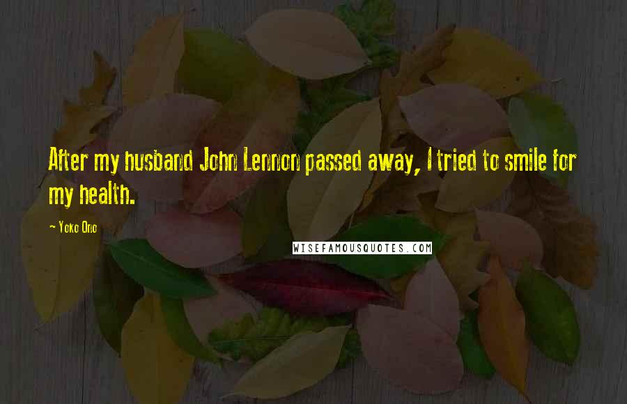 Yoko Ono Quotes: After my husband John Lennon passed away, I tried to smile for my health.