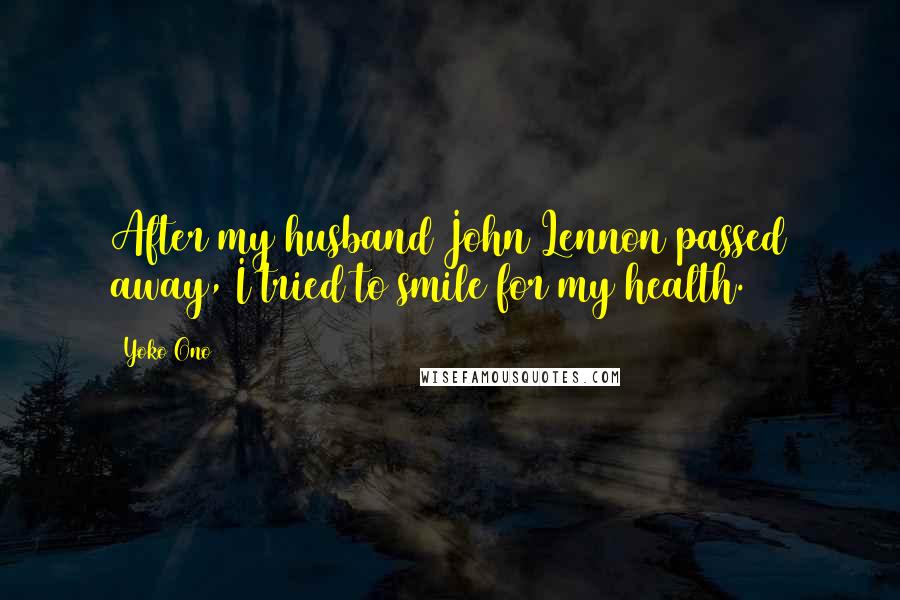 Yoko Ono Quotes: After my husband John Lennon passed away, I tried to smile for my health.