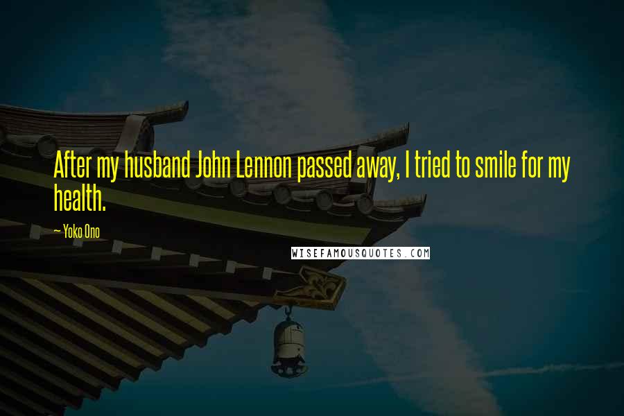 Yoko Ono Quotes: After my husband John Lennon passed away, I tried to smile for my health.