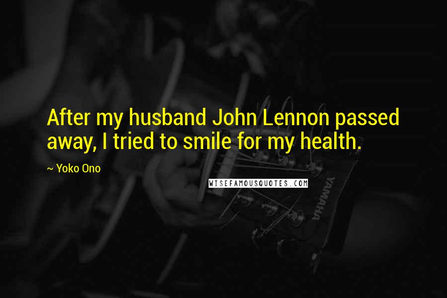 Yoko Ono Quotes: After my husband John Lennon passed away, I tried to smile for my health.