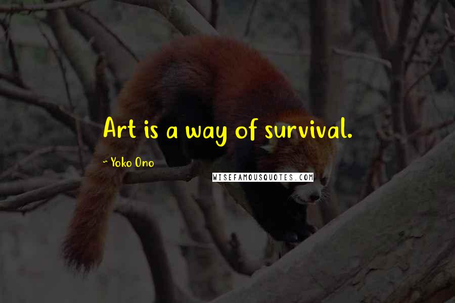 Yoko Ono Quotes: Art is a way of survival.