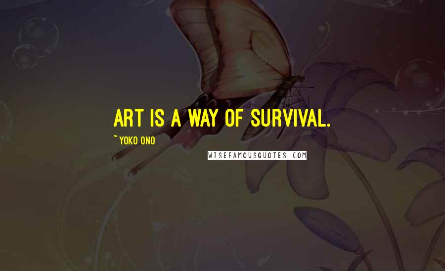 Yoko Ono Quotes: Art is a way of survival.