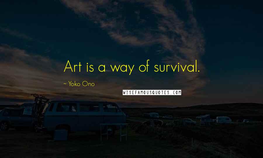 Yoko Ono Quotes: Art is a way of survival.