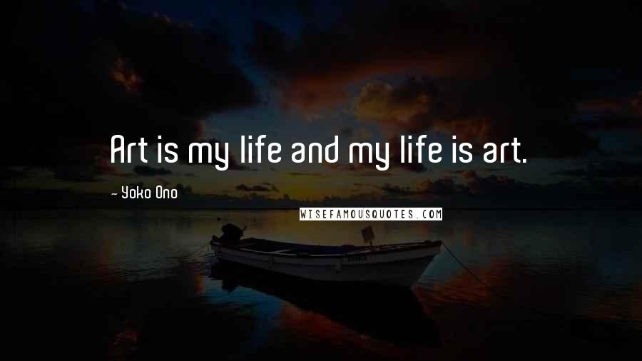 Yoko Ono Quotes: Art is my life and my life is art.