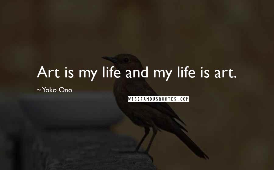 Yoko Ono Quotes: Art is my life and my life is art.