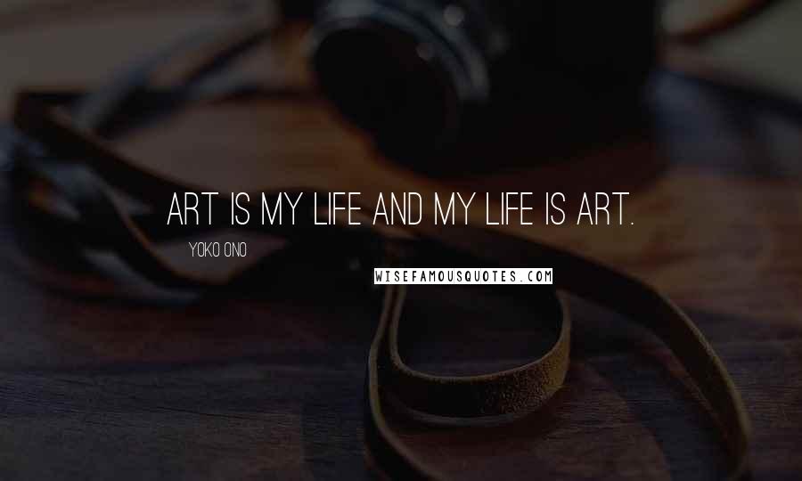 Yoko Ono Quotes: Art is my life and my life is art.