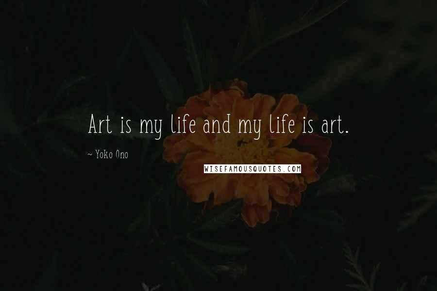 Yoko Ono Quotes: Art is my life and my life is art.