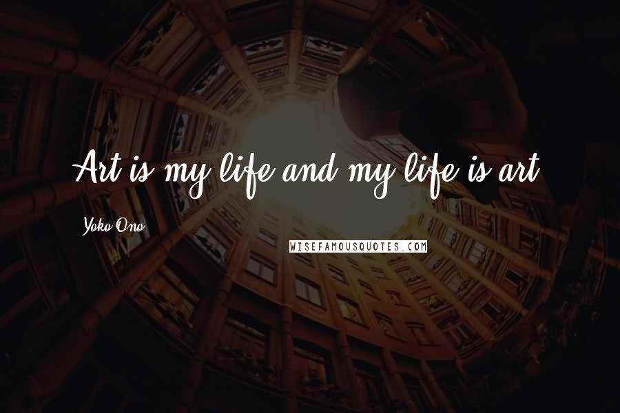 Yoko Ono Quotes: Art is my life and my life is art.