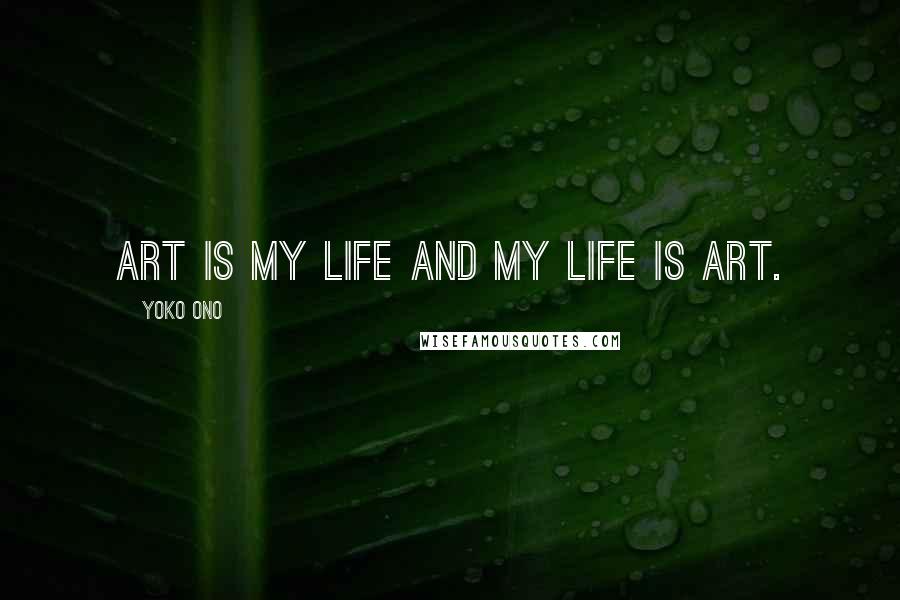 Yoko Ono Quotes: Art is my life and my life is art.