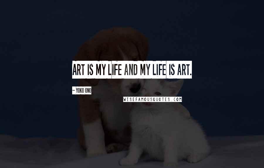 Yoko Ono Quotes: Art is my life and my life is art.