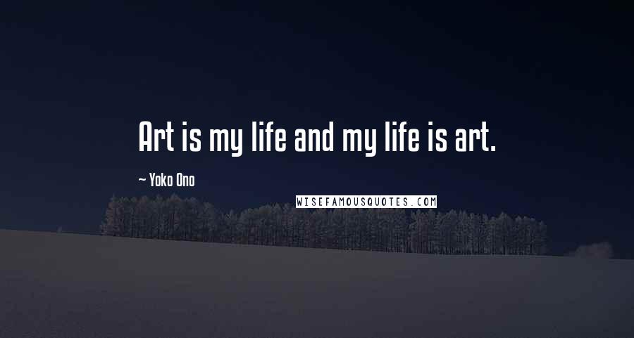 Yoko Ono Quotes: Art is my life and my life is art.