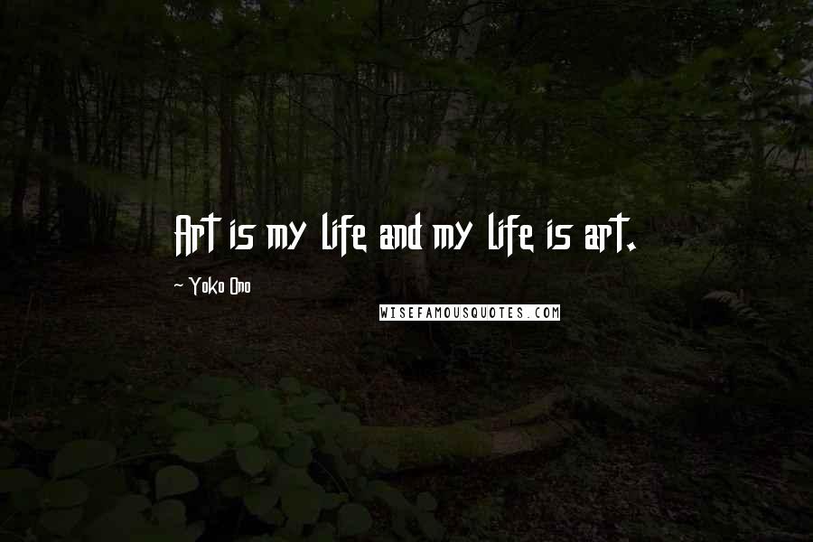 Yoko Ono Quotes: Art is my life and my life is art.