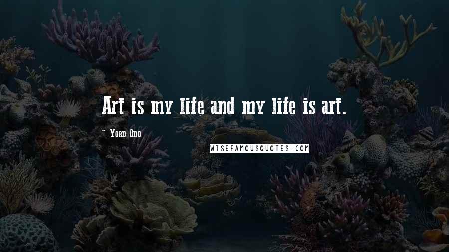 Yoko Ono Quotes: Art is my life and my life is art.