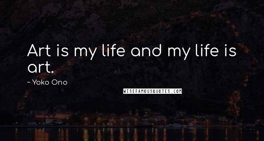 Yoko Ono Quotes: Art is my life and my life is art.