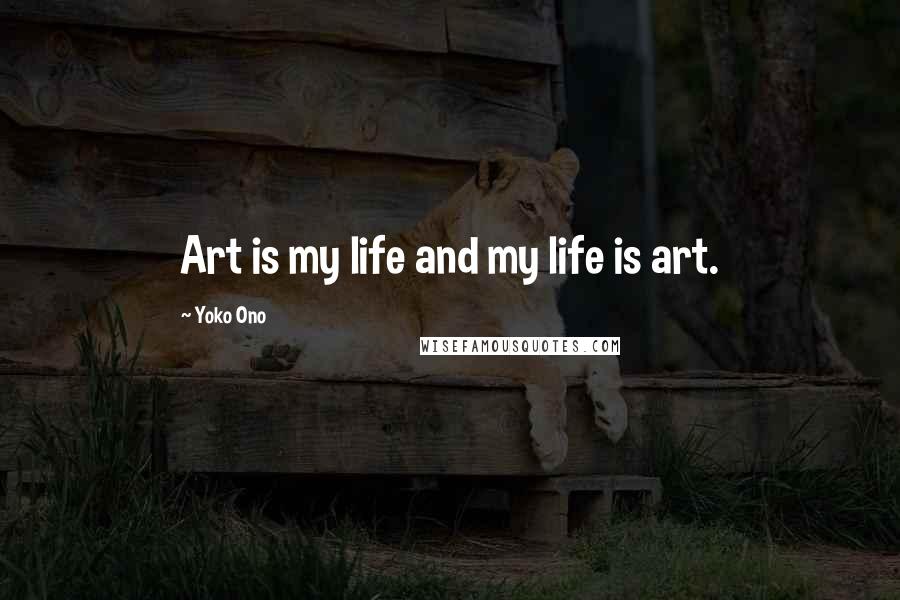 Yoko Ono Quotes: Art is my life and my life is art.