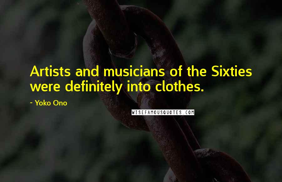 Yoko Ono Quotes: Artists and musicians of the Sixties were definitely into clothes.
