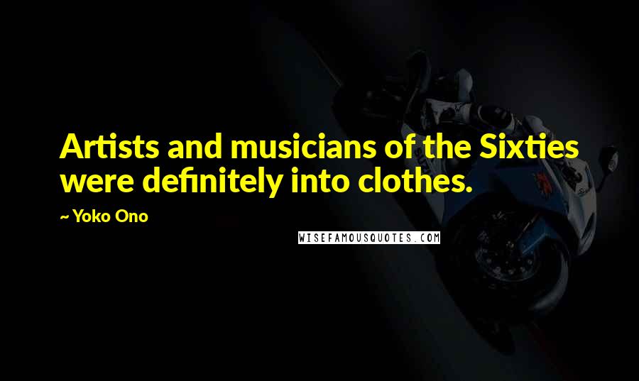 Yoko Ono Quotes: Artists and musicians of the Sixties were definitely into clothes.