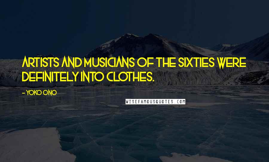 Yoko Ono Quotes: Artists and musicians of the Sixties were definitely into clothes.