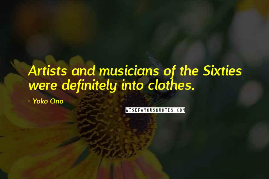Yoko Ono Quotes: Artists and musicians of the Sixties were definitely into clothes.